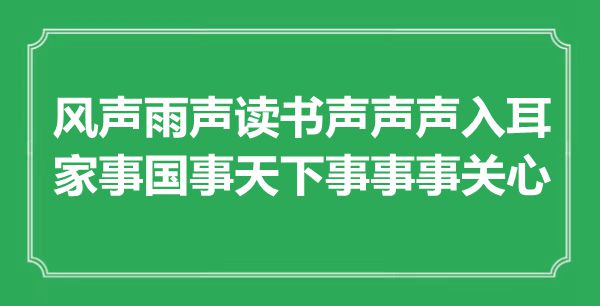 “风声雨声读书声声声入耳，家事国事天下事事事关心”是什么意思,出处是哪里