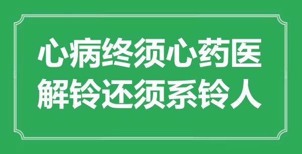 “心病终须心药医，解铃还须系铃人”是什么意思,出处是哪里